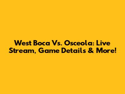 West Boca Vs. Osceola: Live Stream, Game Details & More!